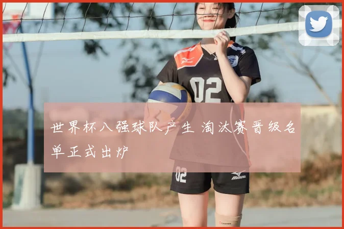 世界杯八强球队产生 淘汰赛晋级名单正式出炉