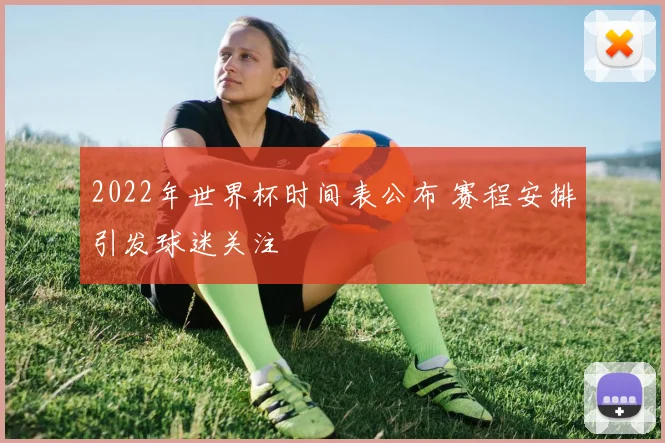 2022年世界杯时间表公布 赛程安排引发球迷关注