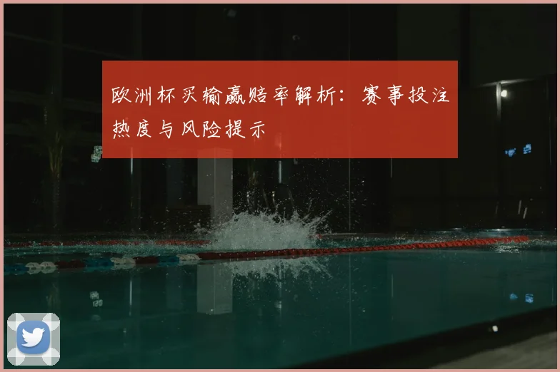 欧洲杯买输赢赔率解析:赛事投注热度与风险提示
