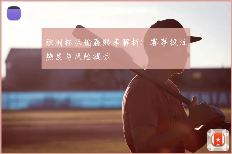 欧洲杯买输赢赔率解析:赛事投注热度与风险提示