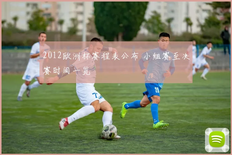 2012欧洲杯赛程表公布 小组赛至决赛时间一览