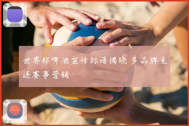 世界杯啤酒宣传标语揭晓 多品牌竞逐赛事营销