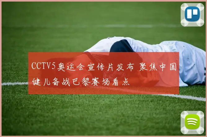 CCTV5奥运会宣传片发布 聚焦中国健儿备战巴黎赛场看点